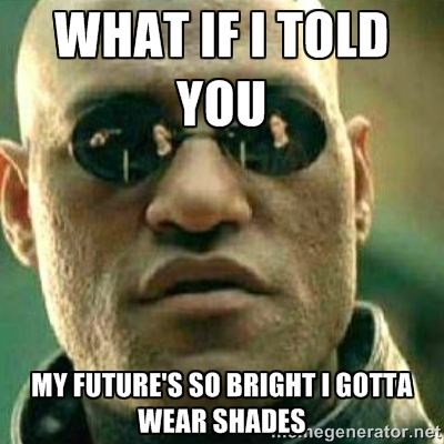 Matrix meme saying what if I told you my future so bright i gotta wear shades